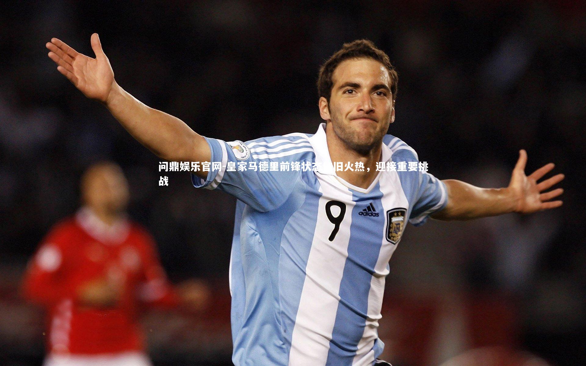问鼎娱乐官网-皇家马德里前锋状态依旧火热，迎接重要挑战
