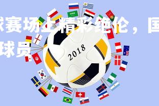 问鼎娱乐官网-足球赛场上精彩绝伦，国家队实现完美胜利，播放国家足球队球员