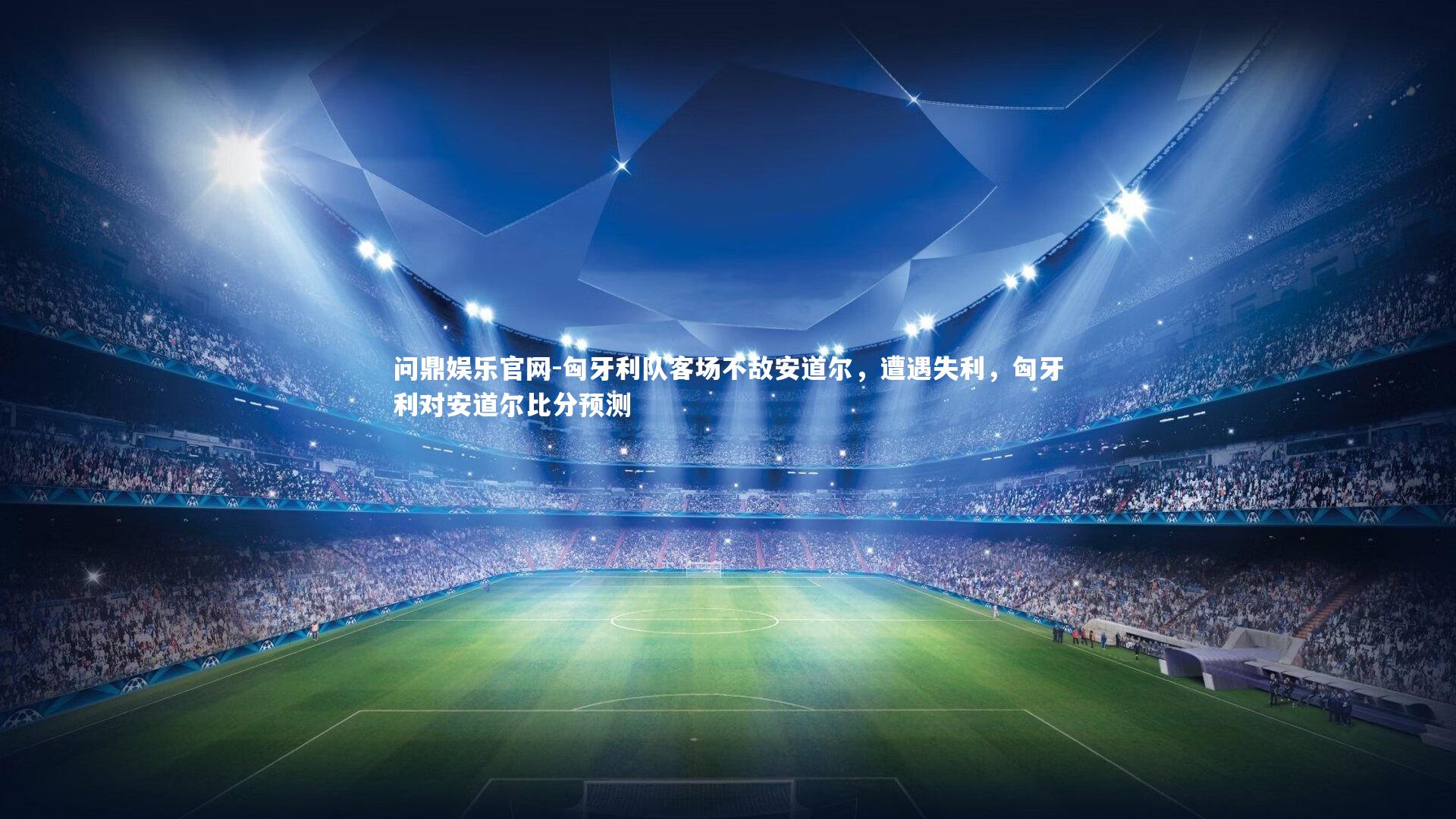 问鼎娱乐官网-匈牙利队客场不敌安道尔，遭遇失利，匈牙利对安道尔比分预测