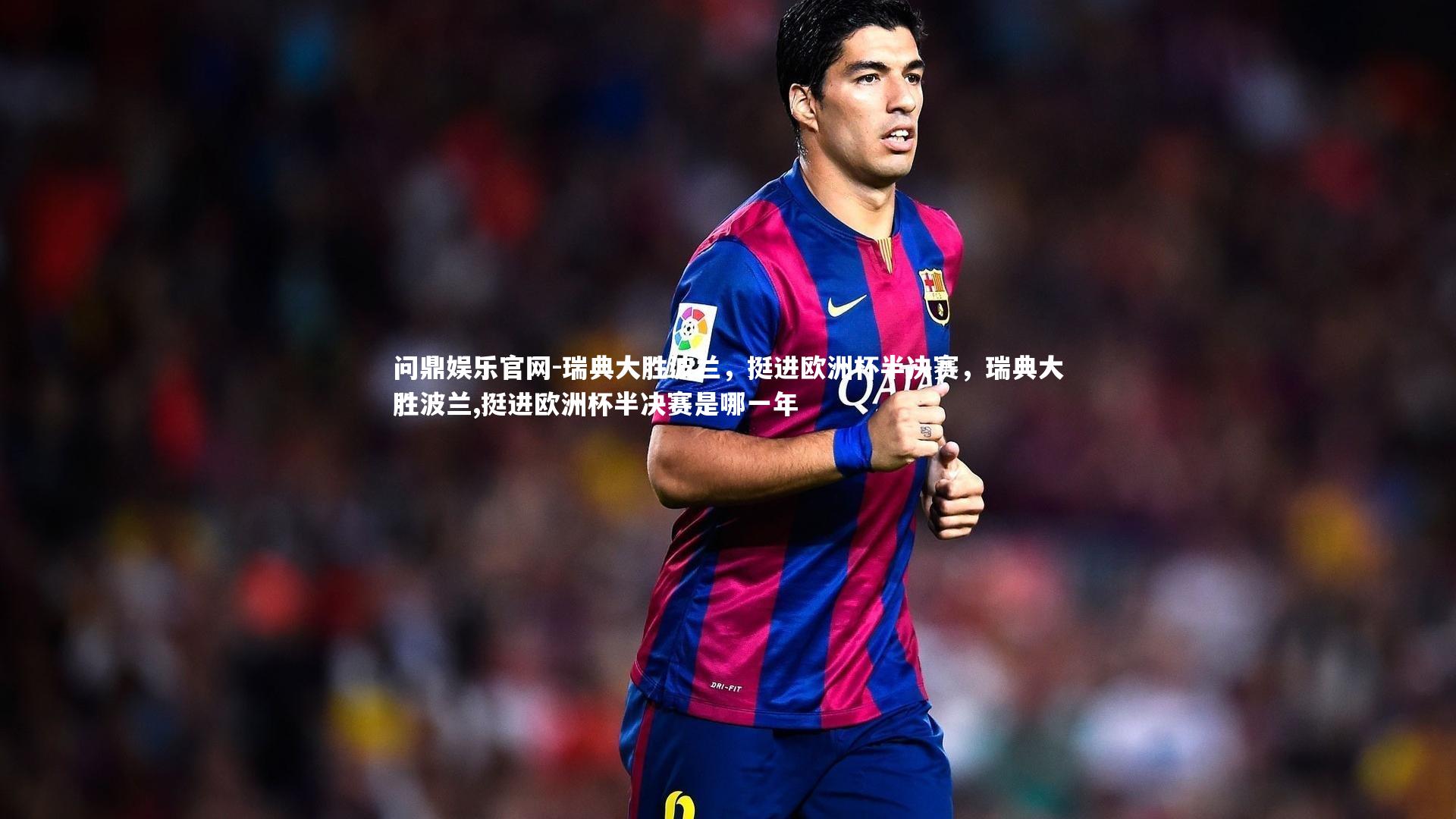 问鼎娱乐官网-瑞典大胜波兰，挺进欧洲杯半决赛，瑞典大胜波兰,挺进欧洲杯半决赛是哪一年