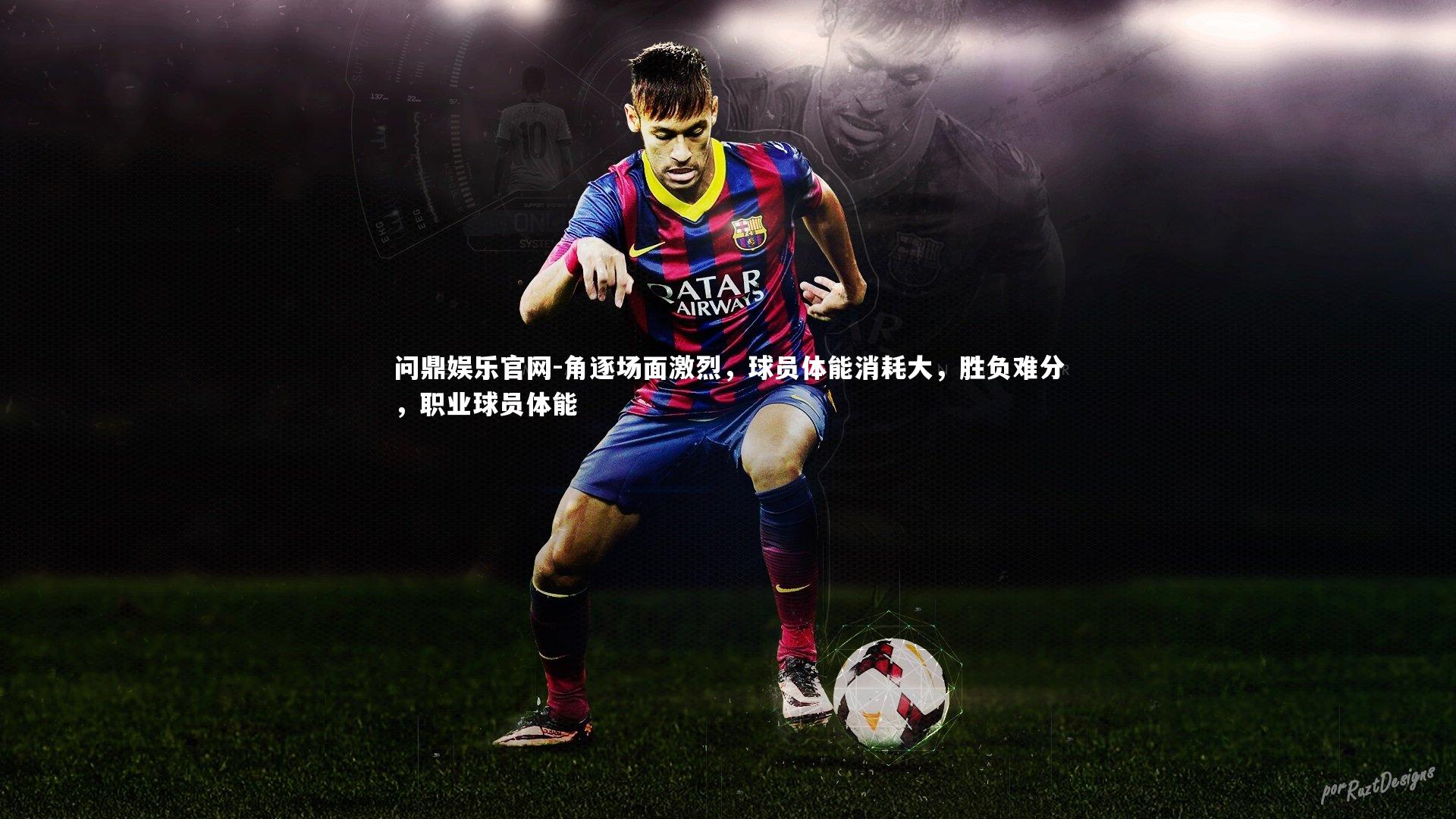 问鼎娱乐官网-角逐场面激烈，球员体能消耗大，胜负难分，职业球员体能