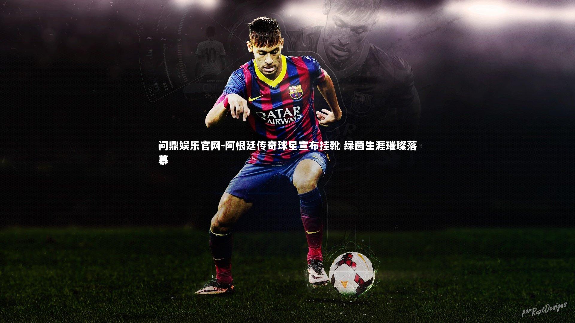 问鼎娱乐官网-阿根廷传奇球星宣布挂靴 绿茵生涯璀璨落幕