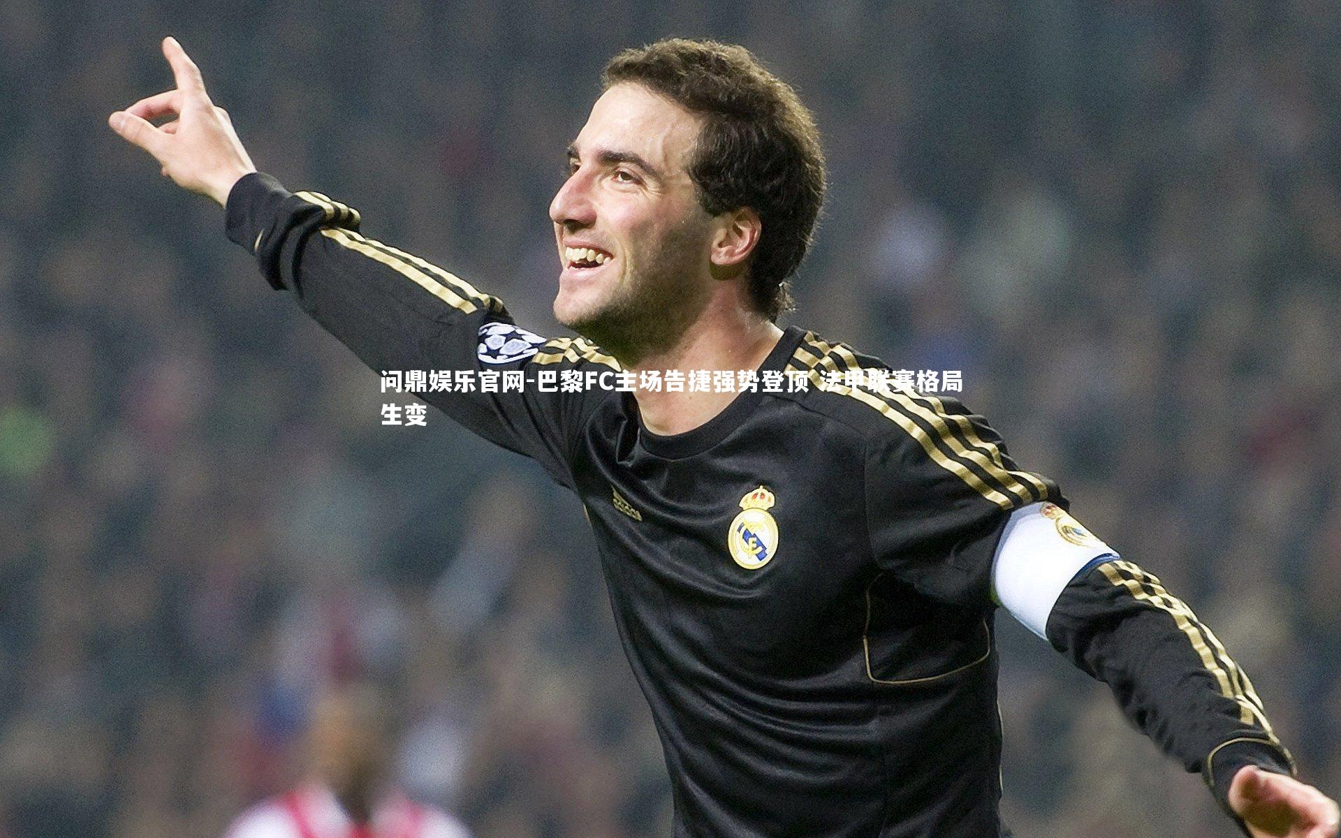问鼎娱乐官网-巴黎FC主场告捷强势登顶 法甲联赛格局生变