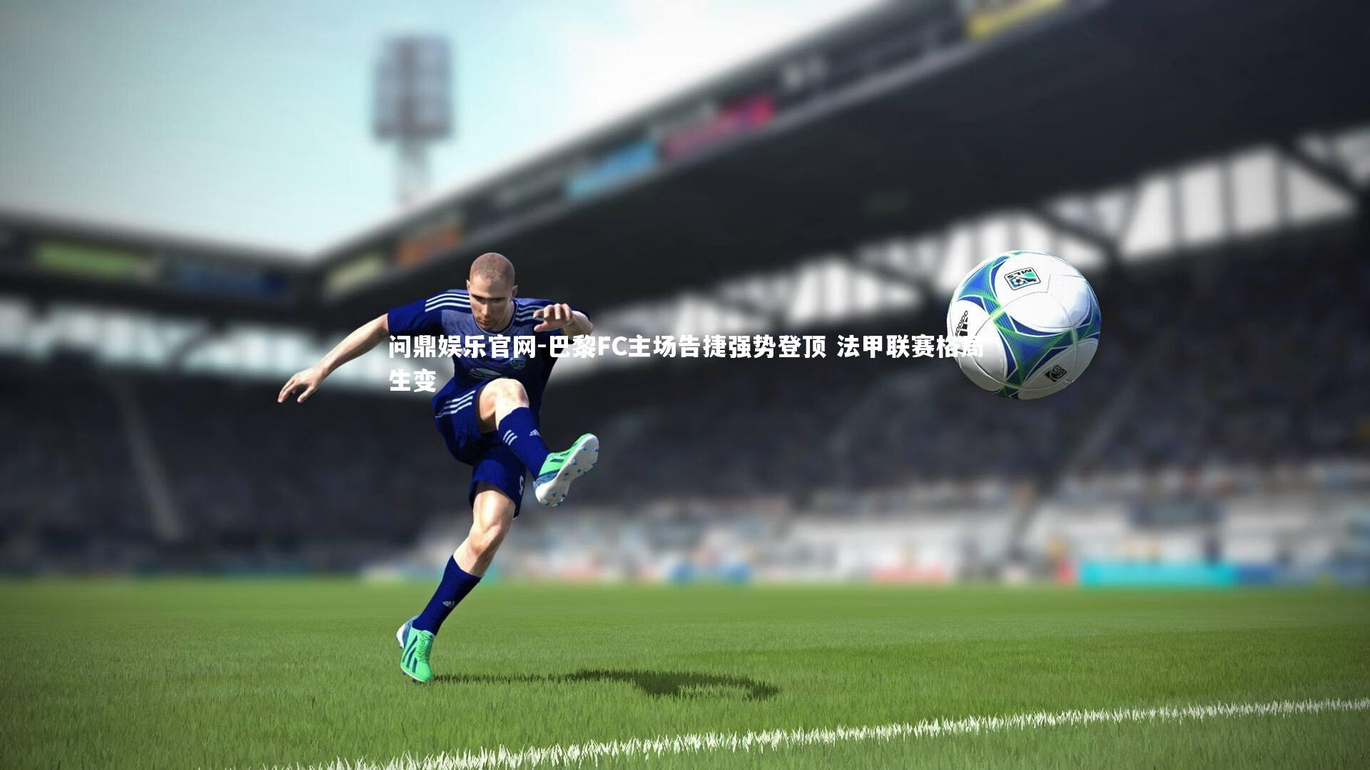 巴黎FC主场告捷强势登顶 法甲联赛格局生变