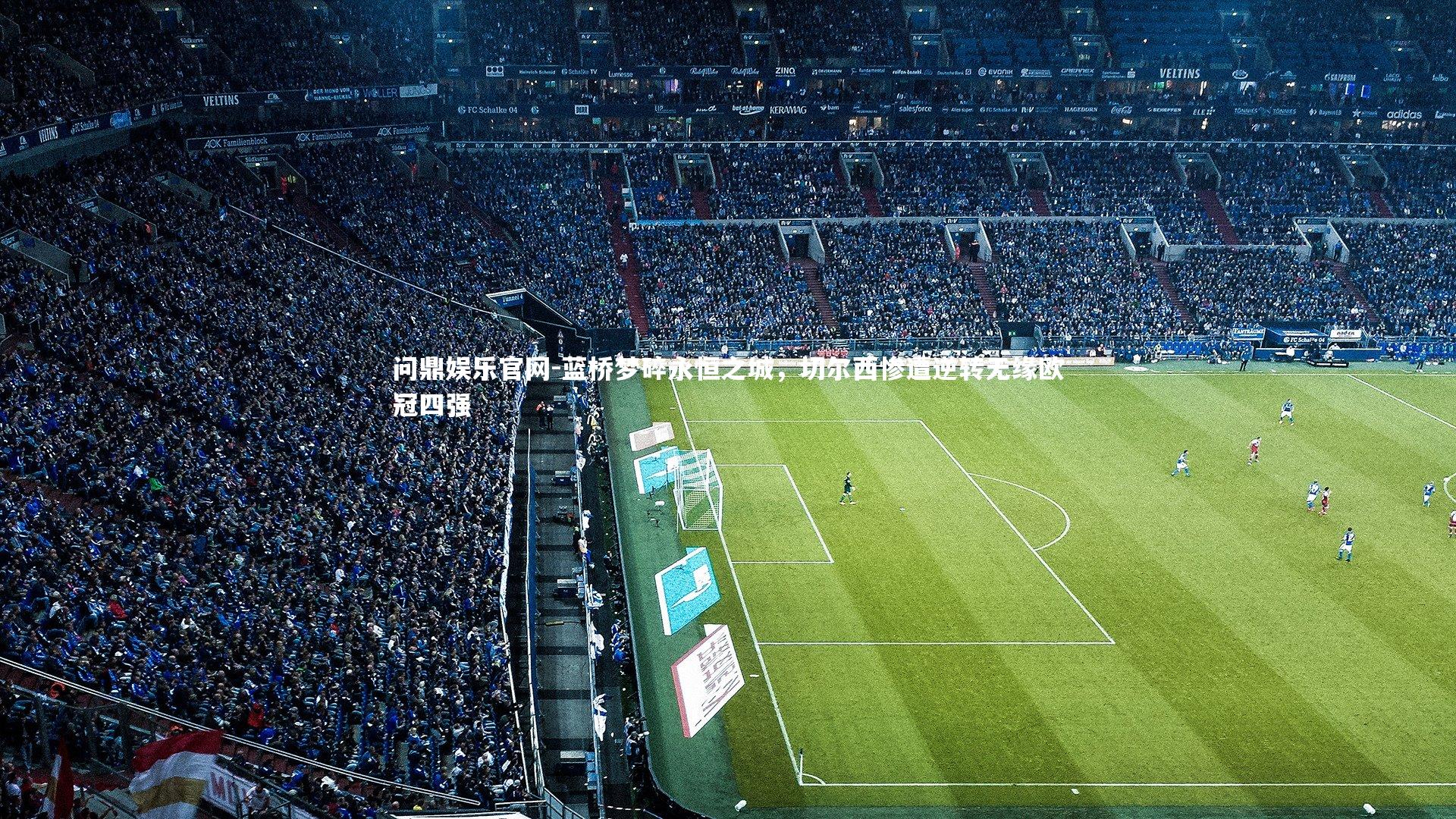 问鼎娱乐官网-蓝桥梦碎永恒之城，切尔西惨遭逆转无缘欧冠四强